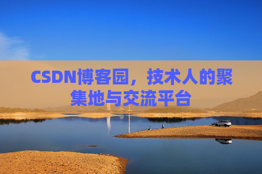 CSDN博客园，技术人的聚集地与交流平台